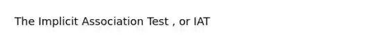 The Implicit Association Test , or IAT