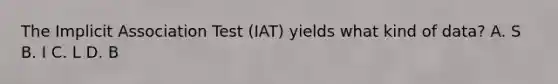 The Implicit Association Test (IAT) yields what kind of data? A. S B. I C. L D. B