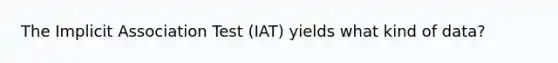 The Implicit Association Test (IAT) yields what kind of data?