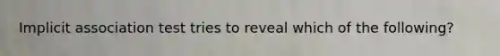 Implicit association test tries to reveal which of the following?