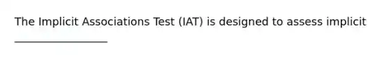 The Implicit Associations Test (IAT) is designed to assess implicit _________________