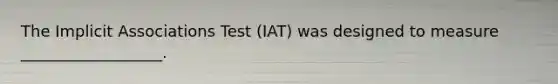 The Implicit Associations Test (IAT) was designed to measure __________________.