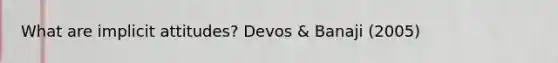 What are implicit attitudes? Devos & Banaji (2005)