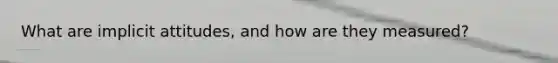 What are implicit attitudes, and how are they measured?