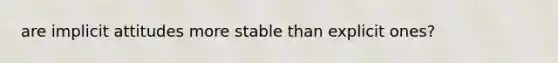 are implicit attitudes more stable than explicit ones?