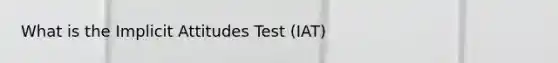 What is the Implicit Attitudes Test (IAT)