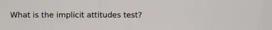 What is the implicit attitudes test?