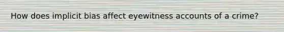 How does implicit bias affect eyewitness accounts of a crime?