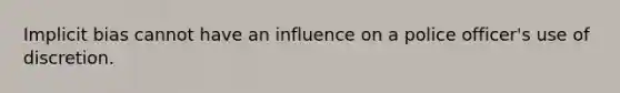 Implicit bias cannot have an influence on a police officer's use of discretion.