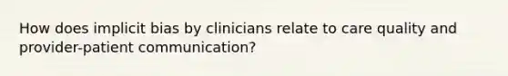 How does implicit bias by clinicians relate to care quality and provider-patient communication?