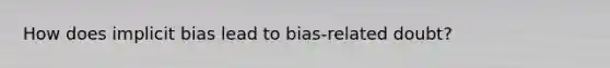 How does implicit bias lead to bias-related doubt?