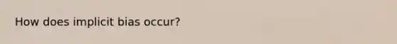 How does implicit bias occur?