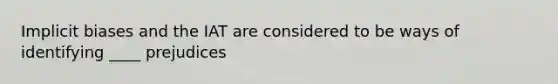 Implicit biases and the IAT are considered to be ways of identifying ____ prejudices