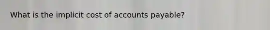 What is the implicit cost of <a href='https://www.questionai.com/knowledge/kWc3IVgYEK-accounts-payable' class='anchor-knowledge'>accounts payable</a>?