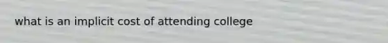 what is an implicit cost of attending college