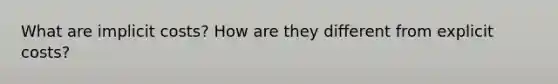What are implicit costs? How are they different from explicit costs?
