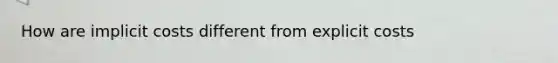 How are implicit costs different from explicit costs