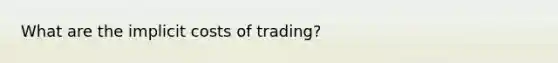 What are the implicit costs of trading?