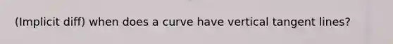 (Implicit diff) when does a curve have vertical tangent lines?