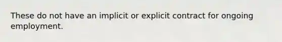 These do not have an implicit or explicit contract for ongoing employment.