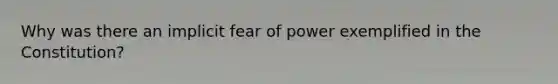 Why was there an implicit fear of power exemplified in the Constitution?