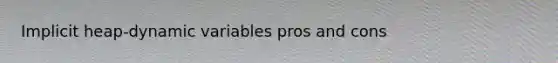 Implicit heap-dynamic variables pros and cons