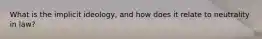 What is the implicit ideology, and how does it relate to neutrality in law?