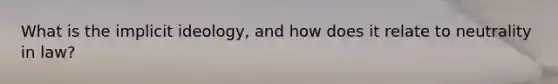 What is the implicit ideology, and how does it relate to neutrality in law?