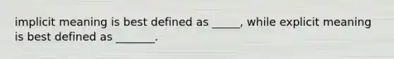 implicit meaning is best defined as _____, while explicit meaning is best defined as _______.
