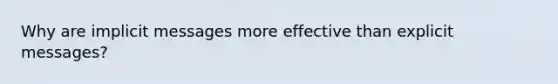 Why are implicit messages more effective than explicit messages?