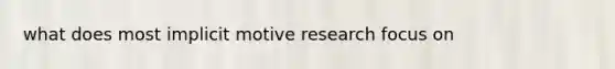 what does most implicit motive research focus on