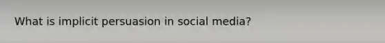 What is implicit persuasion in social media?