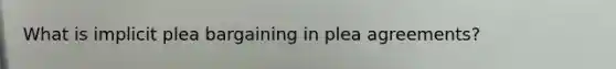 What is implicit plea bargaining in plea agreements?
