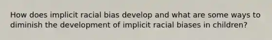 How does implicit racial bias develop and what are some ways to diminish the development of implicit racial biases in children?