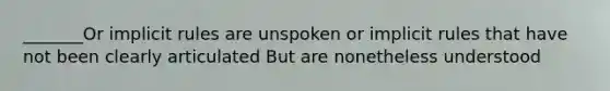 _______Or implicit rules are unspoken or implicit rules that have not been clearly articulated But are nonetheless understood