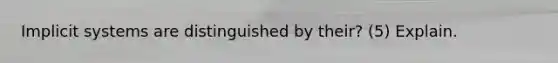Implicit systems are distinguished by their? (5) Explain.