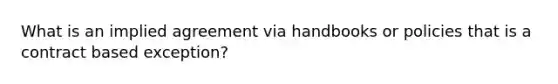 What is an implied agreement via handbooks or policies that is a contract based exception?