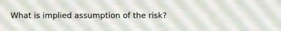 What is implied assumption of the risk?