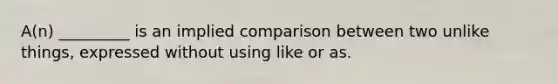 A(n) _________ is an implied comparison between two unlike things, expressed without using like or as.