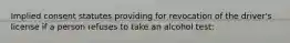 Implied consent statutes providing for revocation of the driver's license if a person refuses to take an alcohol test: