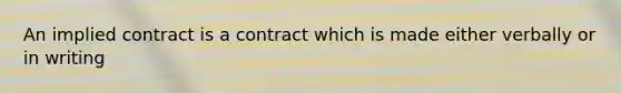 An implied contract is a contract which is made either verbally or in writing