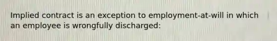 Implied contract is an exception to employment-at-will in which an employee is wrongfully discharged: