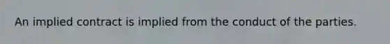 An implied contract is implied from the conduct of the parties.