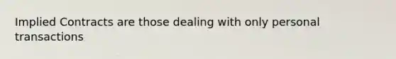 Implied Contracts are those dealing with only personal transactions