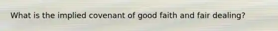 What is the implied covenant of good faith and fair dealing?
