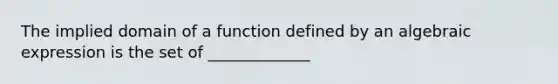 The implied domain of a function defined by an algebraic expression is the set of _____________