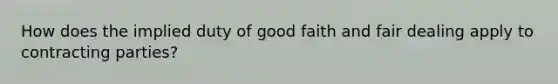 How does the implied duty of good faith and fair dealing apply to contracting parties?