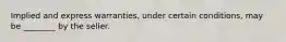 Implied and express warranties, under certain conditions, may be ________ by the seller.