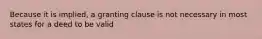 Because it is implied, a granting clause is not necessary in most states for a deed to be valid