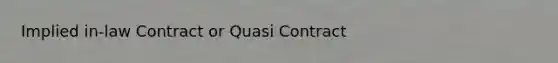 Implied in-law Contract or Quasi Contract